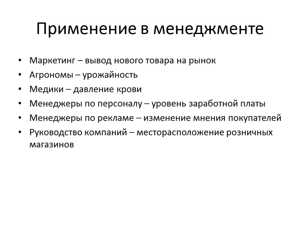 Применение в менеджменте Маркетинг – вывод нового товара на рынок Агрономы – урожайность Медики